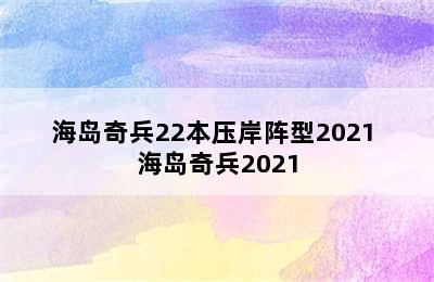 海岛奇兵22本压岸阵型2021 海岛奇兵2021